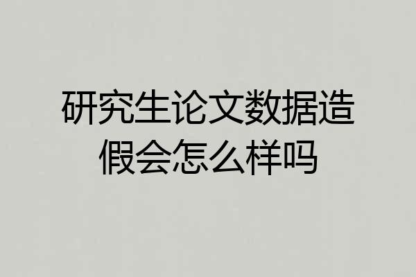研究生论文数据造假会怎么样吗