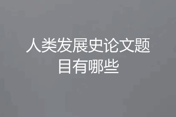 人类发展史论文题目有哪些