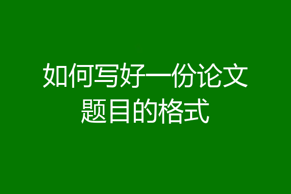 如何写好一份论文题目的格式