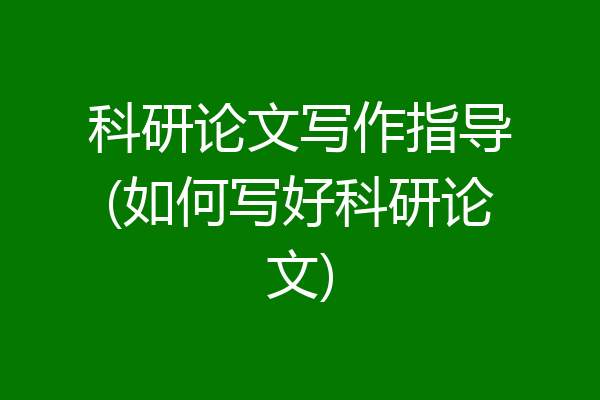 科研论文写作指导(如何写好科研论文)