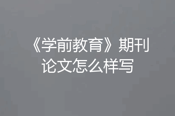 《学前教育》期刊论文怎么样写