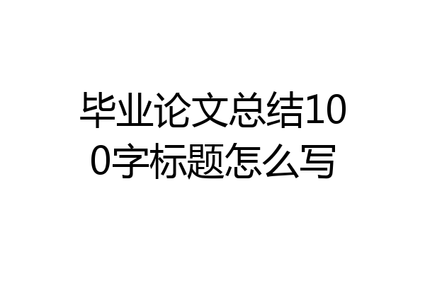 毕业论文总结100字标题怎么写