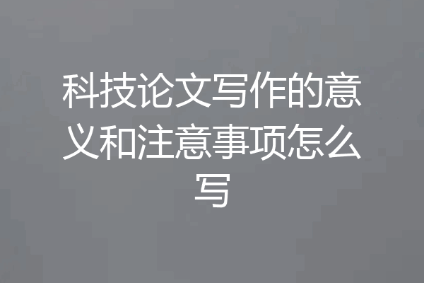 科技论文写作的意义和注意事项怎么写