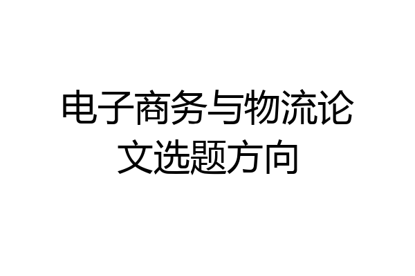 电子商务与物流论文选题方向