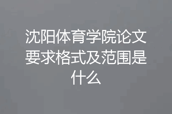 沈阳体育学院论文要求格式及范围是什么