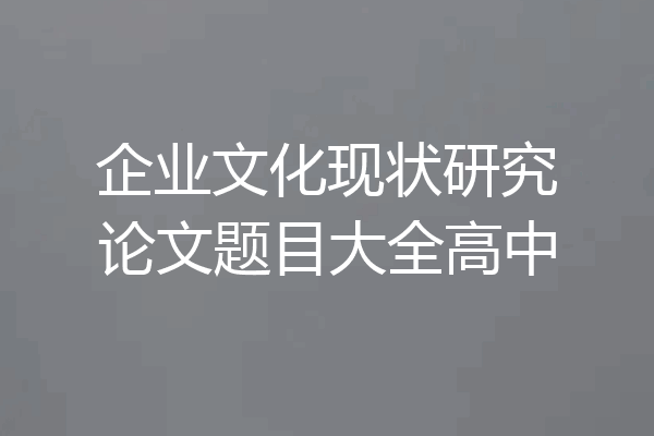 企业文化现状研究论文题目大全高中