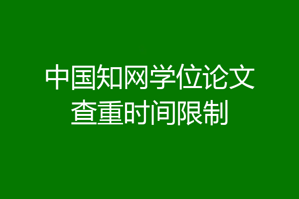 中国知网学位论文查重时间限制