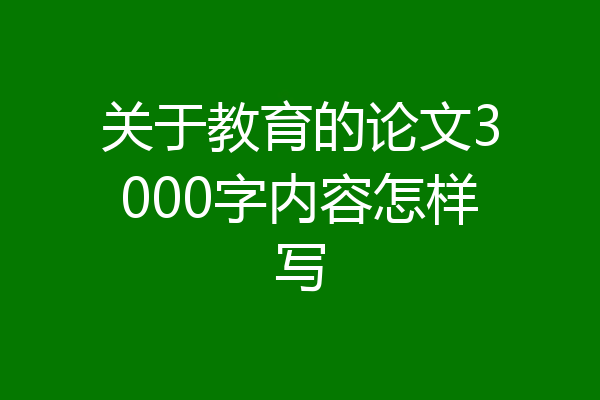 关于教育的论文3000字内容怎样写