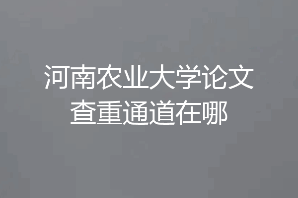 河南农业大学论文查重通道在哪