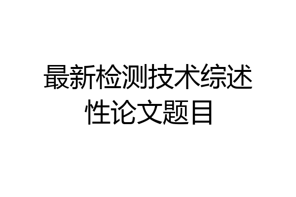 最新检测技术综述性论文题目