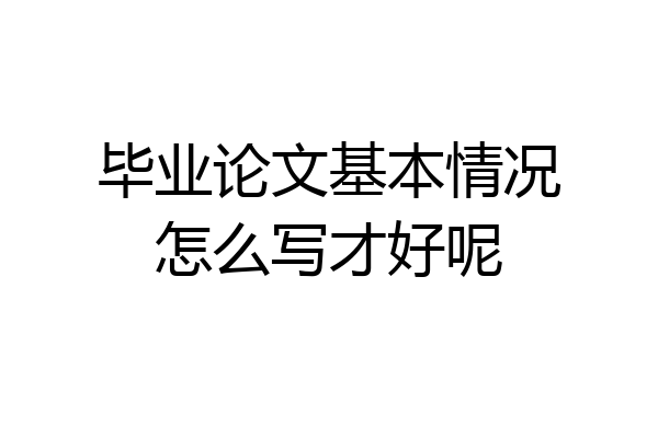 毕业论文基本情况怎么写才好呢