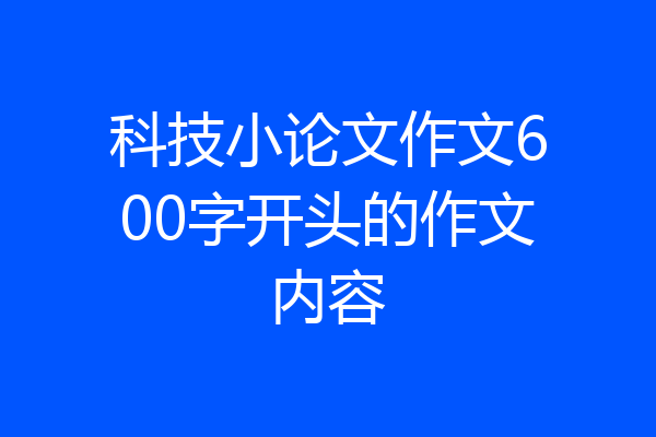 科技小论文作文600字开头的作文内容