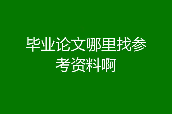 毕业论文哪里找参考资料啊