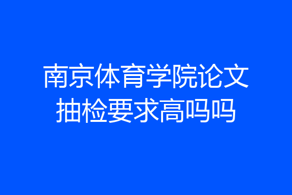 南京体育学院论文抽检要求高吗吗