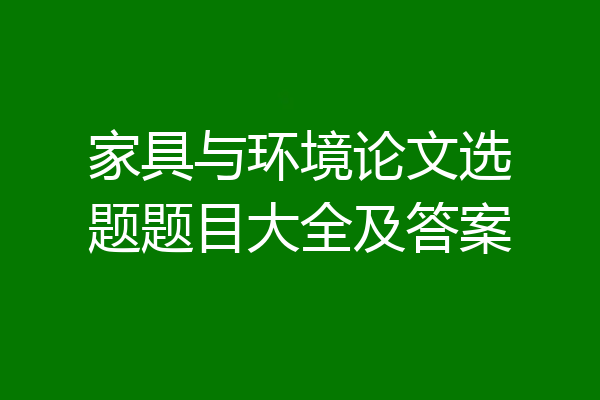 家具与环境论文选题题目大全及答案