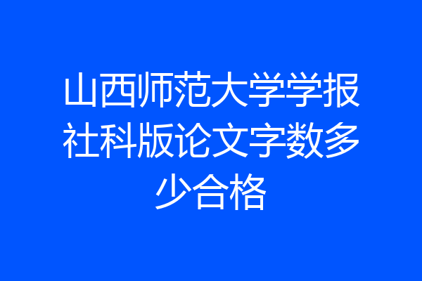 山西师范大学学报社科版论文字数多少合格