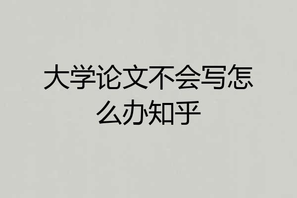 大学论文不会写怎么办知乎