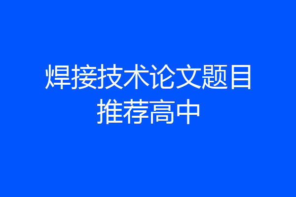 焊接技术论文题目推荐高中