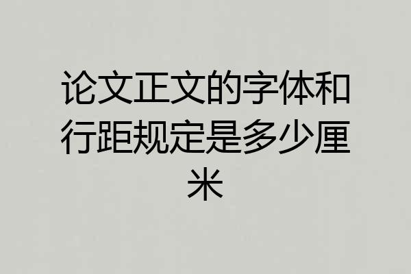 论文正文的字体和行距规定是多少厘米