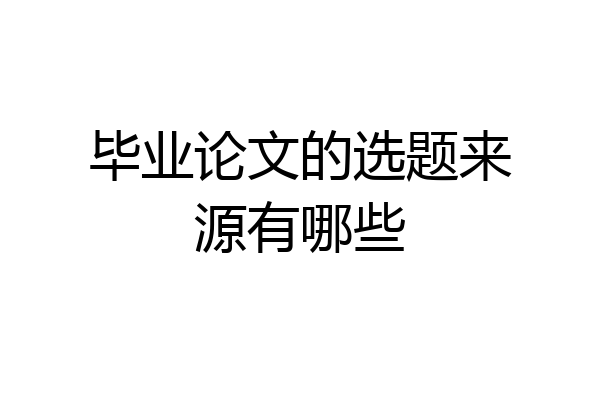 毕业论文的选题来源有哪些