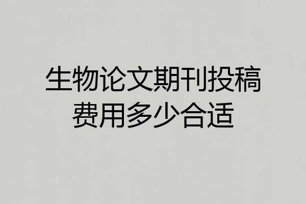 生物论文期刊投稿费用多少合适