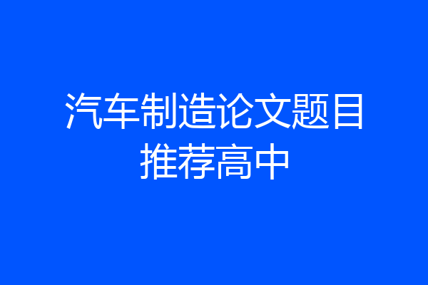 汽车制造论文题目推荐高中