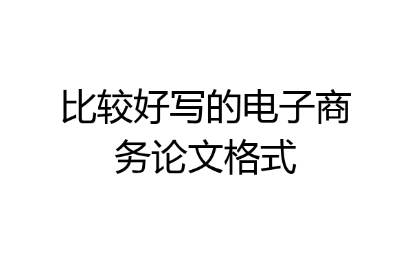 比较好写的电子商务论文格式