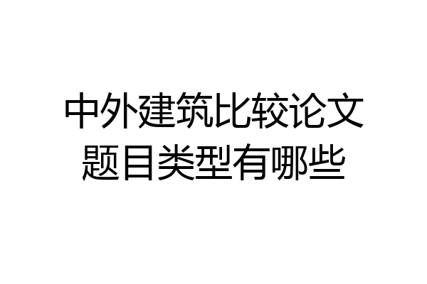 中外建筑比较论文题目类型有哪些