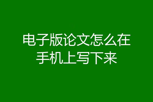 电子版论文怎么在手机上写下来