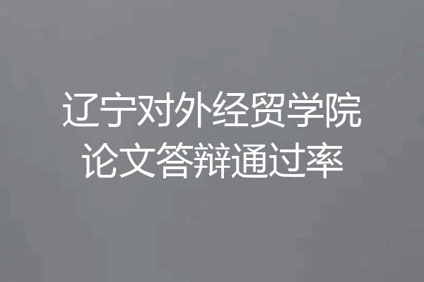 辽宁对外经贸学院论文答辩通过率