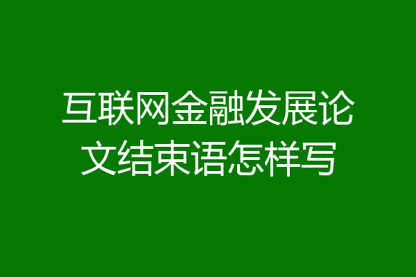 互联网金融发展论文结束语怎样写