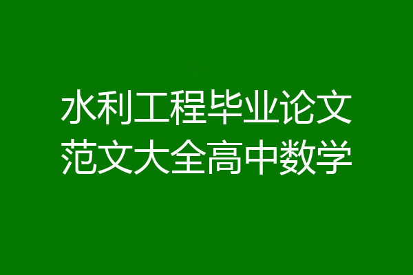 水利工程毕业论文范文大全高中数学