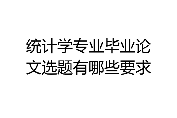 统计学专业毕业论文选题有哪些要求