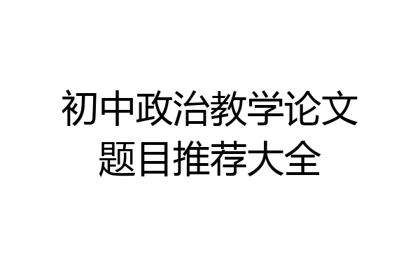 初中政治教学论文题目推荐大全