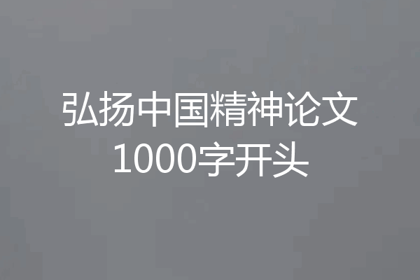 弘扬中国精神论文1000字开头