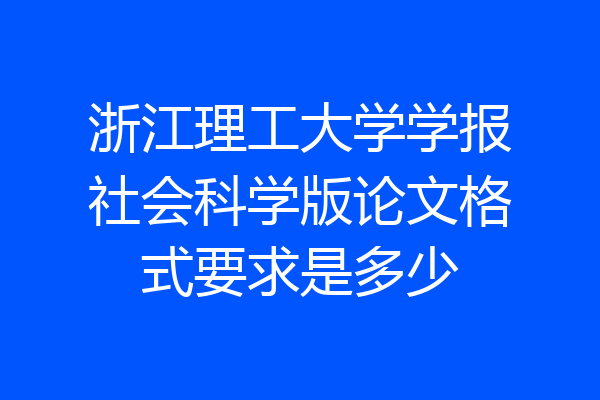 浙江理工大学学报社会科学版论文格式要求是多少