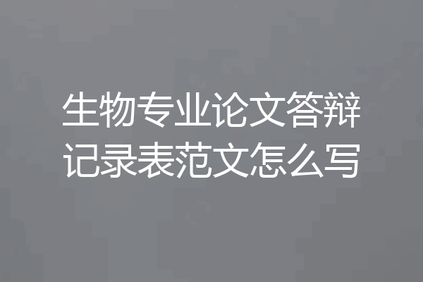 生物专业论文答辩记录表范文怎么写