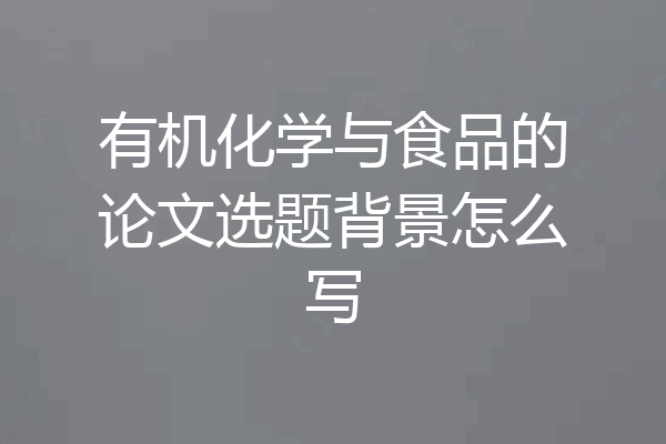 有机化学与食品的论文选题背景怎么写