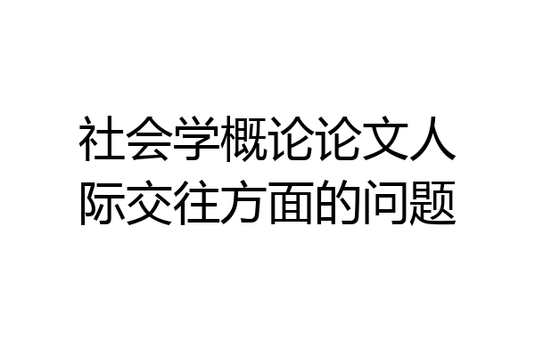 社会学概论论文人际交往方面的问题
