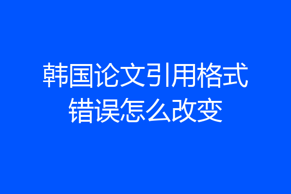 韩国论文引用格式错误怎么改变