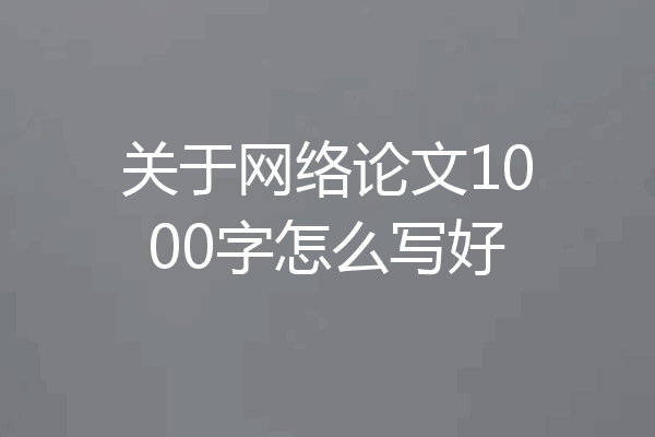 关于网络论文1000字怎么写好