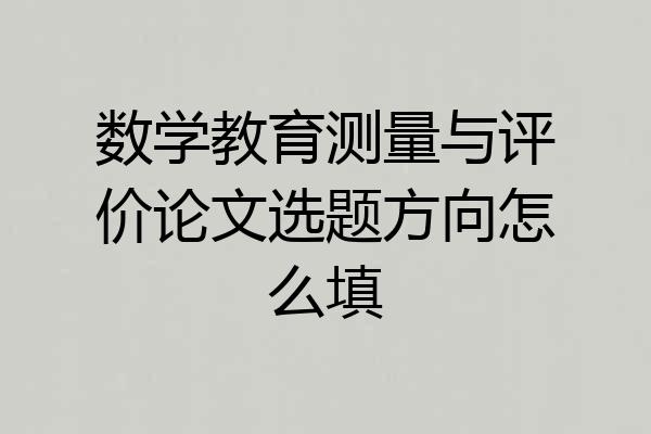 数学教育测量与评价论文选题方向怎么填