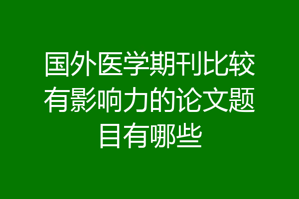 国外医学期刊比较有影响力的论文题目有哪些