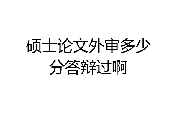 硕士论文外审多少分答辩过啊