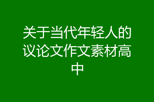 关于当代年轻人的议论文作文素材高中