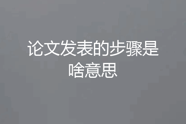 论文发表的步骤是啥意思