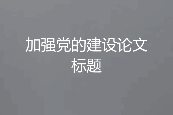 加强党的建设论文标题