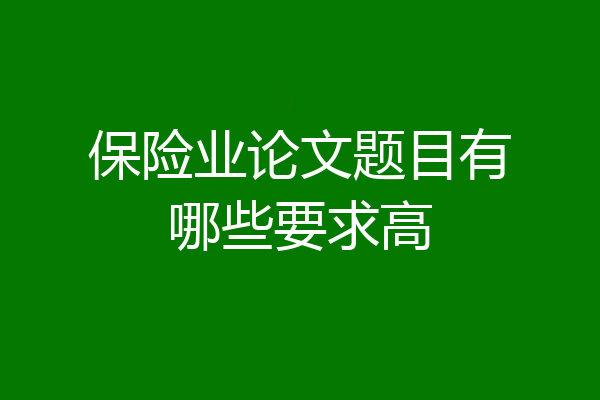 保险业论文题目有哪些要求高
