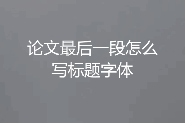 论文最后一段怎么写标题字体