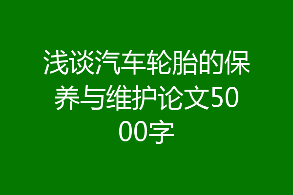 浅谈汽车轮胎的保养与维护论文5000字